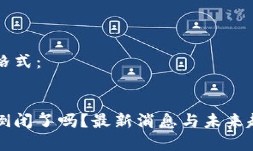 格式：

关键词格式：


区块链倒闭了吗？最新消息与未来趋势解析