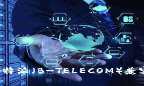如何选择与B特派（B-TELECOM）兼容的硬件设备