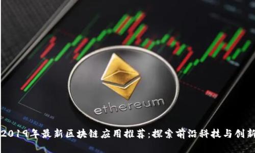 2019年最新区块链应用推荐：探索前沿科技与创新