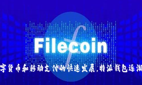 特派钱包 是一个来自中国的品牌，专注于提供数字钱包和支付解决方案。它致力于通过现代技术和应用，为用户创造便捷、安全的金融服务体验。随着数字货币和移动支付的快速发展，特派钱包逐渐在市场上获得了一定的知名度。该品牌的产品不仅有助于用户进行日常交易，还支持各种数字货币的存储与交易，为用户提供了多样化的金融服务选择。