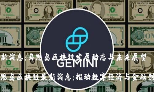 最新消息：马恩岛区块链发展动态与未来展望

马恩岛区块链最新消息：推动数字经济与金融创新
