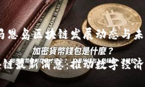 最新消息：马恩岛区块链发展动态与未来展望

马恩岛区块链最新消息：推动数字经济与金融创新