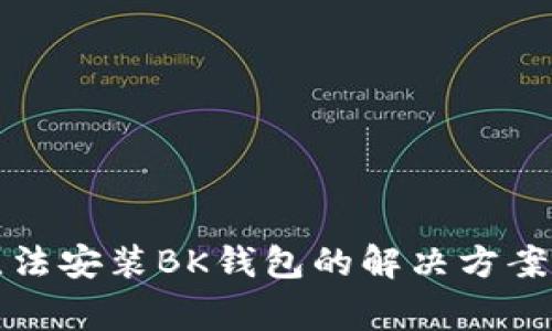 小米手机无法安装BK钱包的解决方案与常见问题