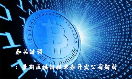 和关键词

: 最新区块链技术和开发公司解析