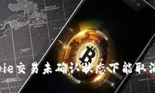 Bitpie交易未确认状态下能取消吗？