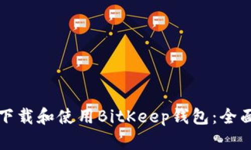 如何下载和使用BitKeep钱包：全面指南