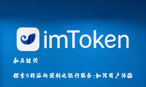 和关键词

探索B特派的便利之银行服务：如何用户体验