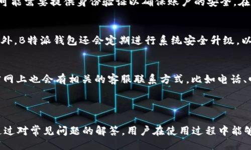 与关键词

  B特派钱包提现到银行卡的详细指南 / 

 guanjianci B特派钱包, 提现, 银行卡, 使用指南, 钱包管理 /guanjianci 

一、什么是B特派钱包？

B特派钱包是一款集支付、理财、转账等功能于一体的数字钱包应用。随着数字货币和移动支付的推广，越来越多的用户开始使用B特派钱包进行日常支付和资金管理。B特派钱包不仅支持一般的在线购物和线下消费，还提供了便捷的提现功能，允许用户将钱包内的余额提取到个人银行卡上。

二、B特派钱包提现到银行卡的步骤

若您想要将B特派钱包中的余额提现到银行卡，以下是详细的步骤指南：

h41. 登录您的B特派钱包账户/h4
首先，您需要打开B特派钱包的应用，并使用您的账户信息进行登录。如果您还没有账户，需要先注册并完成实名认证。

h42. 进入提现页面/h4
登录成功后，进入“我的钱包”或“资金管理”选项，点击“提现”按钮。这通常会在菜单中清晰可见。

h43. 输入提现金额/h4
在提现页面，您需要输入要提现的金额。请确保您输入的金额不会超过您钱包里的可用余额，并注意提现的最低限额和手续费。

h44. 选择银行卡/h4
如果您还没有绑定银行卡，您需要先添加一张银行卡。填写相关信息后，选择您要提现的银行卡。如果您已经添加过银行卡，系统会自动显示出来，您可以直接选择。

h45. 再次确认信息/h4
在提交提现请求之前，系统会要求您确认输入的信息。检查提现金额、银行卡信息无误后进行确认。

h46. 提交请求/h4
确认无误后，点击“提交”按钮，系统将开始处理您的提现请求。根据银行处理时间的不同，到账时间通常在1-3个工作日内。

h47. 查看提现状态/h4
提现操作完成后，您可以在“提现记录”中查看提现状态，确保资金到账。

三、B特派钱包提现注意事项

在进行提现操作的过程中，有几个重要的注意事项值得关注：

h41. 账户实名认证/h4
为了保证资金安全，B特派钱包要求用户在提现之前完成实名认证。如果您的账户没有实名认证，提现申请将无法通过。

h42. 提现手续费/h4
某些情况下，B特派钱包可能会对提现操作收取一定的手续费。在提现时请确认相关的费用信息，以免造成误解。

h43. 银行卡绑定限制/h4
每个用户可能只能绑定一定数量的银行卡。在添加或更换银行卡时，请确保您遵循相关规定。

h44. 提现金额限制/h4
大部分数字钱包在提现时都会设置最低和最高提现限额，请您在申请前确认相关信息，避免操作失败。

h45. 交易安全性/h4
确保您在安全的网络环境下进行提现操作，避免在公共Wi-Fi下进行敏感交易，以防信息泄露。

四、B特派钱包常见问题

在使用B特派钱包过程中，用户常常会遇到一些问题，以下是5个常见问题及详细解答：

h41. 如果提现失败，我该怎么办？/h4
在提现过程中，有时可能会出现提现失败的情况。造成提现失败的原因有很多，比如账户信息错误、银行卡未绑定、以及超出提现金额限制等。如果您的提现请求被拒绝，首先检查您输入的信息是否正确。如果信息无误，您可以联系客服人员进行咨询，他们会协助您解决问题并指导您进行重新提现。

h42. 提现到账时间需要多久？/h4
提现到账时间通常跟处理银行的速度有关。一般来说，B特派钱包在成功提交提现申请后的1-3个工作日内将资金转入您指定的银行卡。但是具体到账时间也可能因为银行的工作效率、节假日影响以及系统的繁忙等因素而有所不同，如在长时间没有收到资金，建议再次确认提现记录或联系B特派钱包客服进行查询。

h43. 如何更改我的绑定银行卡？/h4
若您需要更换绑定的银行卡，可以通过B特派钱包的“我的账户”功能进入银行卡管理页面。如果想要删除已有的银行卡，您需要先解除与该银行卡的绑定。注意可能需要提供身份验证以确保账户的安全。在删除银行卡后，您可以选择添加新的银行卡来继续使用提现功能。更换银行卡时，请确保新绑定银行账户的信息准确无误，以免影响提现操作。

h44. B特派钱包的安全性如何？/h4
B特派钱包在安全性方面采取了多重保护措施，包括数据加密、账户监控、提现验证等。用户在进行提现时，需要输入支付密码和手机验证码，确保资金的安全。此外，B特派钱包还会定期进行系统安全升级，以防止黑客攻击和信息泄露。用户应尽量保持自己的登录信息安全，不轻易分享账户信息，以保护资金安全。

h45. 如何联系客服解决问题？/h4
如果在使用B特派钱包过程中遇到任何问题，可以通过几种方式联系客服。首先可以在应用内找到“联系客服”选项，这里通常提供在线咨询或留言功能。其次，官网上也会有相关的客服联系方式，比如电话、邮箱等。通常情况下，通过在线客服会比较快捷，而电话客服则能提供更直接的帮助。在联系客服时，准备好相关的问题描述和截图，以帮助客服更好地解答问题。

总结

综上所述，B特派钱包为用户提供了便捷的提现功能，可以方便地将账户余额转入银行卡。了解提现的步骤与注意事项，可以帮助用户更顺利地完成转账操作。通过对常见问题的解答，用户在使用过程中能够更好地处理可能出现的各种情况，提升使用体验。希望这篇文章能够对您在B特派钱包的使用上提供帮助。