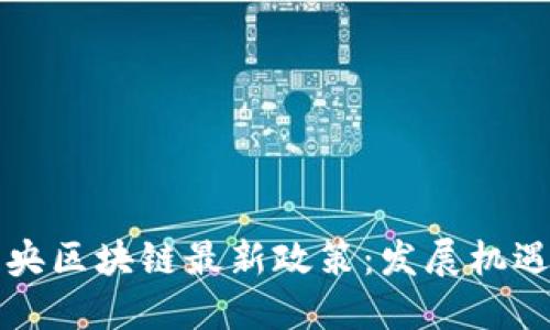 解读中央区块链最新政策：发展机遇与挑战