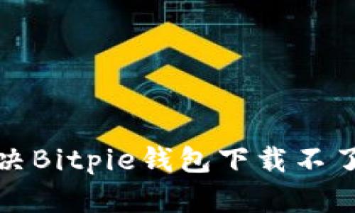 如何解决Bitpie钱包下载不了的问题