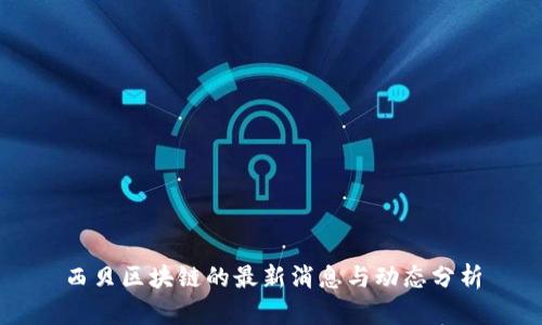 西贝区块链的最新消息与动态分析