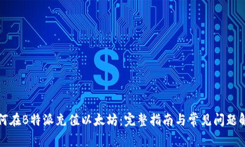 如何在B特派充值以太坊：完整指南与常见问题解答