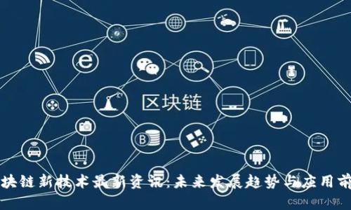 区块链新技术最新资讯：未来发展趋势与应用前景