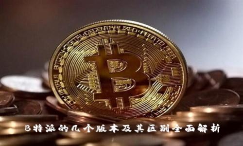 B特派的几个版本及其区别全面解析