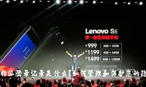 比特派登录记录是什么？如何管理和保护您的隐私