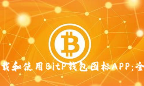 如何下载和使用BitP钱包图标APP：全面指南