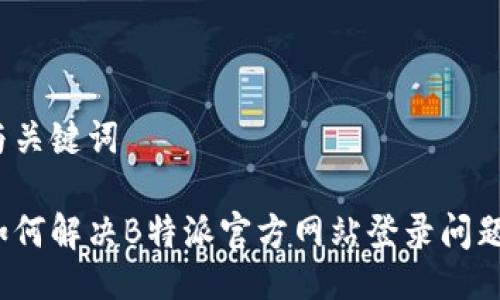 与关键词

如何解决B特派官方网站登录问题？