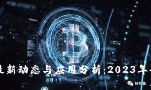 区块链最新动态与应用分析：2023年全面解读