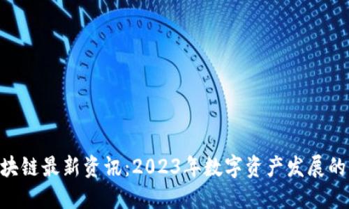 GBC区块链最新资讯：2023年数字资产发展的新趋势