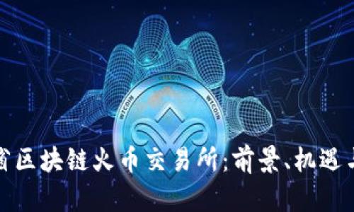 海南省区块链火币交易所：前景、机遇与挑战