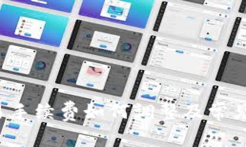 b特派交易手续费如何调整及常见问题解答