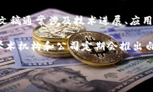 在2023年，区块链仍然是一个快速发展的领域，多个国家和组织都在积极发布与区块链技术相关的文稿和研究报告。这些文稿通常涉及技术进展、应用案例、监管政策和行业动态等方面。

为此，我将无法提供特定的“最新发文稿”年份，因为区块链领域的文档更新频繁。不过，我可以告诉你，许多行业合作组织、学术机构和公司定期会推出白皮书、技术报告或政策文件。例如，世界经济论坛、国际货币基金组织（IMF）以及各国的中央银行都可能会发表相关的文稿。

如果你对特定文稿或出处有兴趣，建议关注相关行业协会、学术期刊及政府机构的官方网站，获取最新的信息。