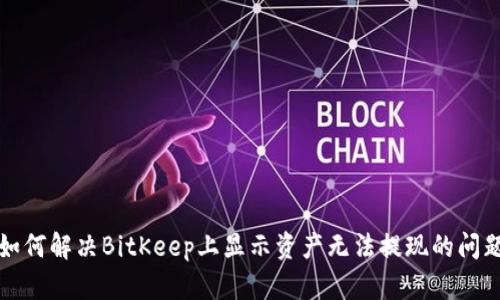 如何解决BitKeep上显示资产无法提现的问题
