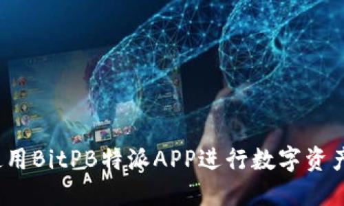 如何使用BitPB特派APP进行数字资产管理？