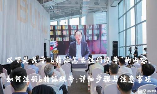 以下是关于“b特派怎么注册账号”的内容。

如何注册b特派账号：详细步骤与注意事项