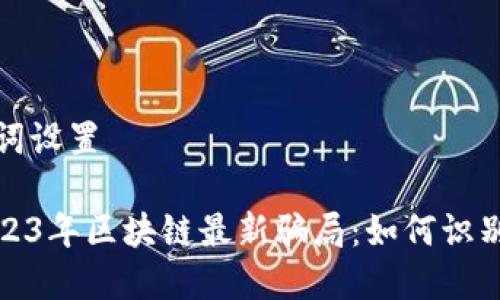 和关键词设置

揭秘2023年区块链最新骗局：如何识别和防范