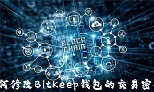 
如何修改BitKeep钱包的交易密码？