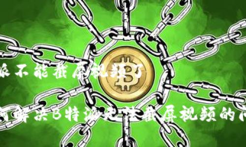 特派不能截屏视频了

如何解决B特派无法截屏视频的问题