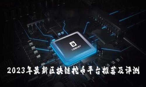 2023年最新区块链挖币平台推荐及评测