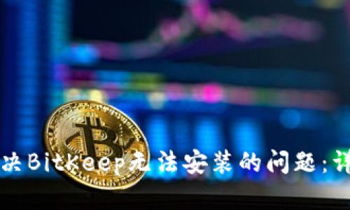 如何解决BitKeep无法安装的问题：详细指南