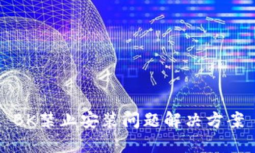 BK禁止安装问题解决方案