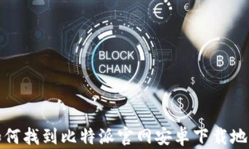 
如何找到比特派官网安卓下载地址