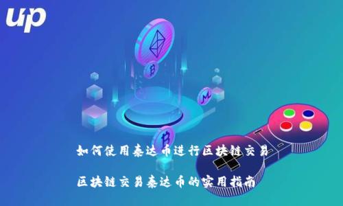 如何使用泰达币进行区块链交易

区块链交易泰达币的实用指南
